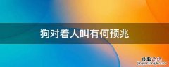 听到狗叫的预兆 狗对着人叫有何预兆