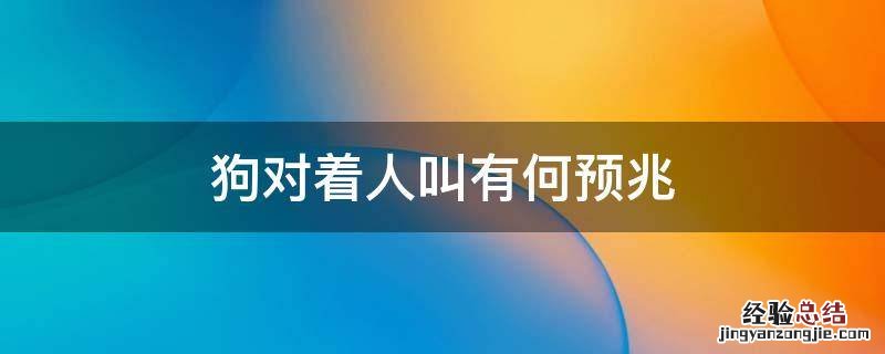 听到狗叫的预兆 狗对着人叫有何预兆