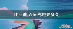 比亚迪汉dm家用充电需要多久 比亚迪汉dm充电要多久