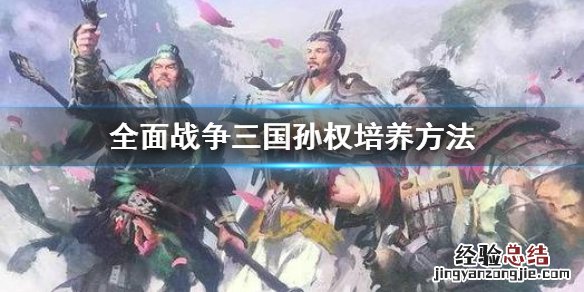 全面战争三国孙权怎么培养 三国全面战争孙策怎么独立