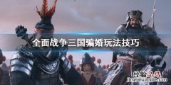 全面战争三国骗婚怎么操作 全面战争三国怎么征婚