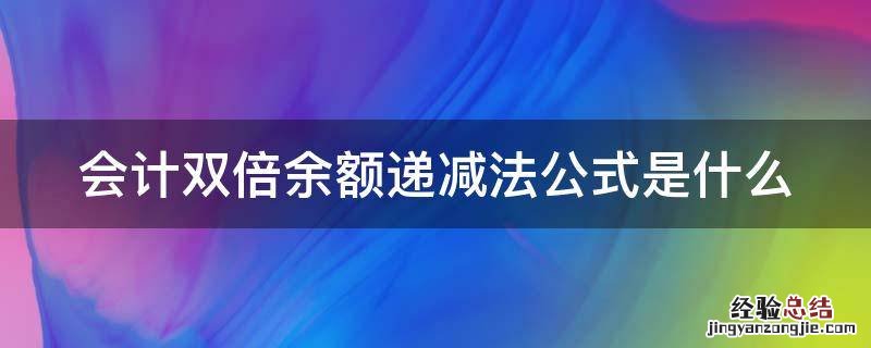 会计双倍余额递减法公式是什么 会计双倍余额递减法公式是什么内容