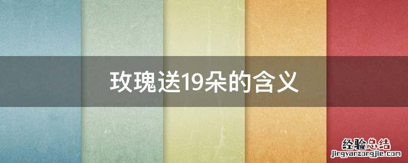 玫瑰送19朵的含义 玫瑰送19朵代表什么意思?