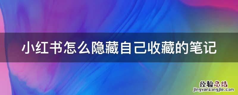 小红书怎么隐藏自己收藏的笔记 小红书怎么隐藏自己收藏的笔记视频