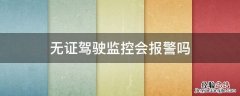 无证驾驶监控会报警吗 监控能不能识别无证驾驶
