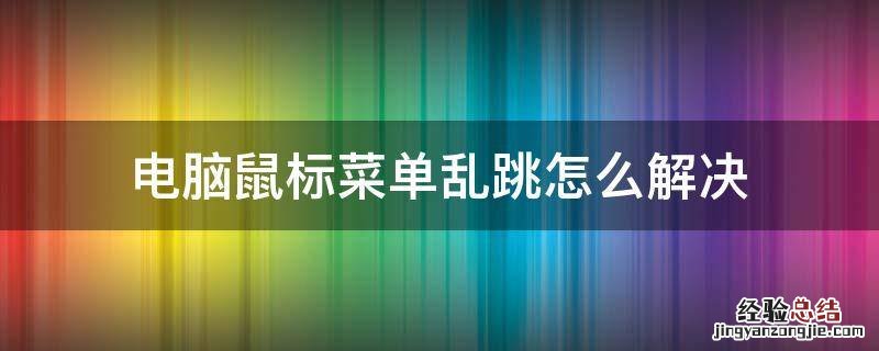 电脑鼠标菜单乱跳怎么解决 电脑鼠标乱跳怎么回事