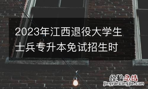 2023年江西退役大学生士兵专升本免试招生时间安排