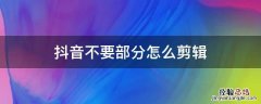 抖音不要部分怎么剪辑 抖音怎么剪辑不要的部分