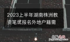 2023上半年湖南株洲教资笔试报名外地户籍需要居住证吗?