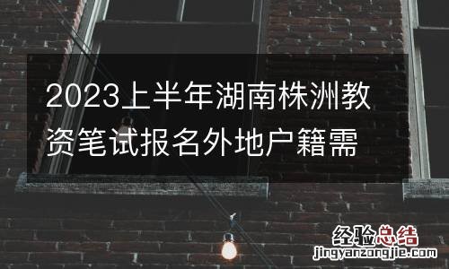 2023上半年湖南株洲教资笔试报名外地户籍需要居住证吗?