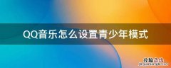 QQ音乐怎么设置青少年模式 qq音乐青少年模式有什么用