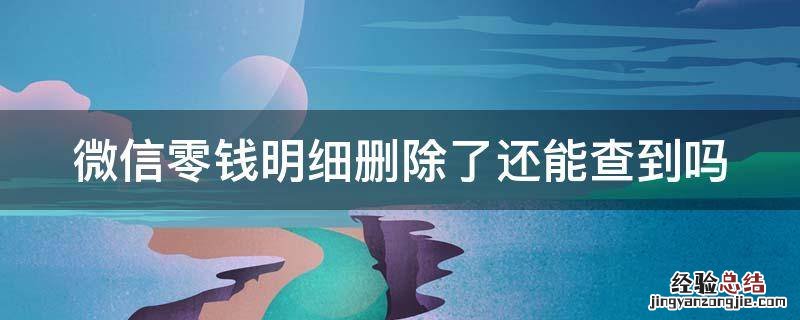 微信零钱明细删除了还能查到吗? 微信零钱明细删除了还能查到吗