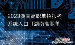 湖南高职单招服务平台 2023湖南高职单招报考系统入口