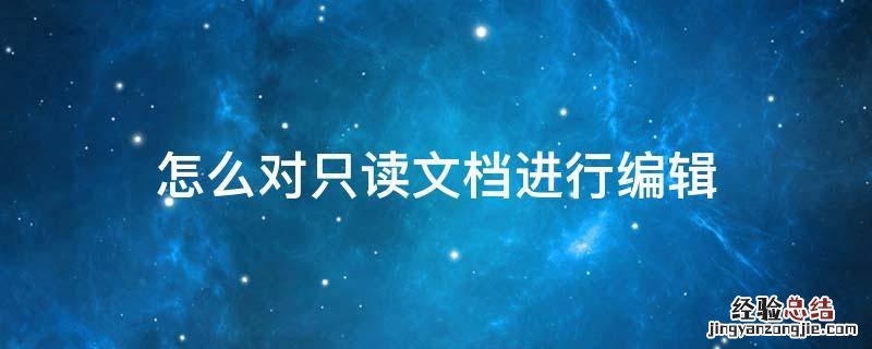 只读文档怎样编辑 怎么对只读文档进行编辑