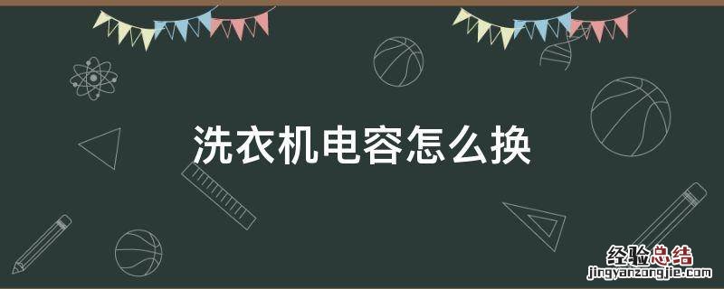 洗衣机电容怎么换 三洋洗衣机电容怎么换