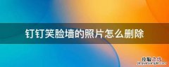钉钉打卡笑脸墙照片可以删除吗 钉钉笑脸墙的照片怎么删除