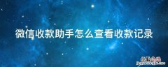 微信收款助手查看收款记录太复杂怎么弄简单 微信收款助手怎么查看收款记录