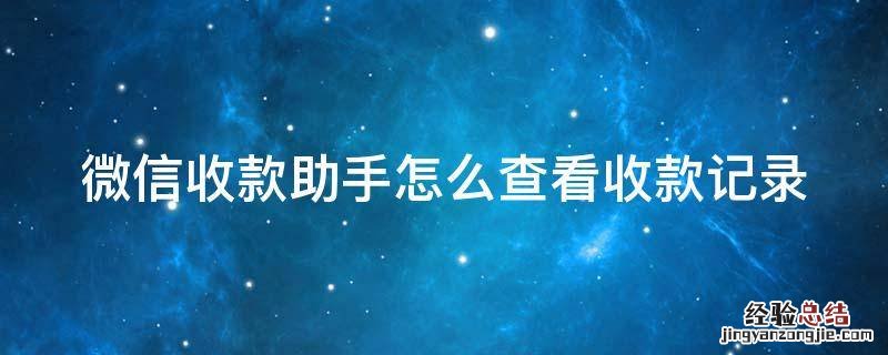 微信收款助手查看收款记录太复杂怎么弄简单 微信收款助手怎么查看收款记录