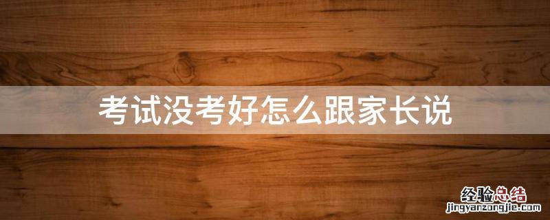 考试没考好怎么跟家长说 期中考试没考好怎么跟家长说