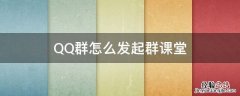 QQ群怎么发起群课堂 qq群如何发起群课堂