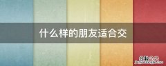 什么样的人适合交朋友 什么样的朋友适合交
