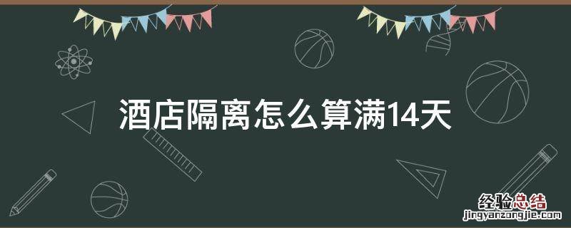 酒店隔离怎么算满14天 酒店隔离14天时间怎么算