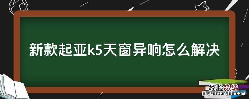 新款起亚k5天窗异响怎么解决 起亚k5天窗异响终极解决方法