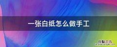 一张白纸怎么做手工 一张白纸怎么做手工?