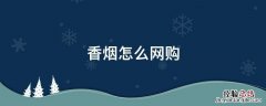 香烟怎么网购 网购怎么购买香烟