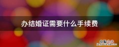 办结婚证要多少钱 办结婚证需要什么手续费