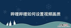 哔哩哔哩如何设置视频画质 哔哩哔哩视频画质在哪里调