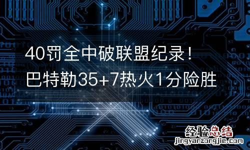 40罰全中破聯盟紀錄！巴特勒35+7熱火1分險勝雷霆
