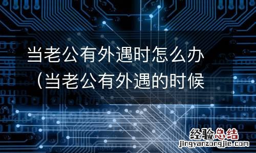 当老公有外遇的时候有什么表现 当老公有外遇时怎么办