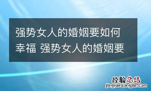 强势女人的婚姻要如何幸福 强势女人的婚姻要如何幸福生活