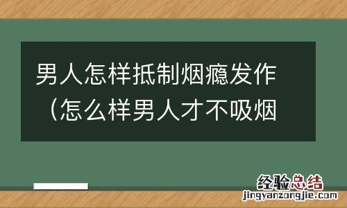 怎么样男人才不吸烟 男人怎样抵制烟瘾发作