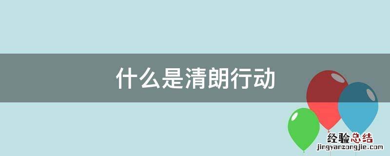 清朗行动百度百科 什么是清朗行动