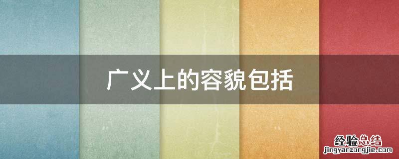 容貌的定义 广义上的容貌包括