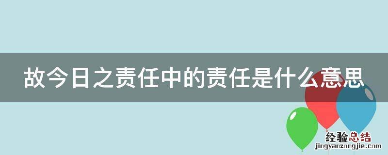 故今日之责任中的责任是什么意思 故今日之责任中的责任是什么意思?