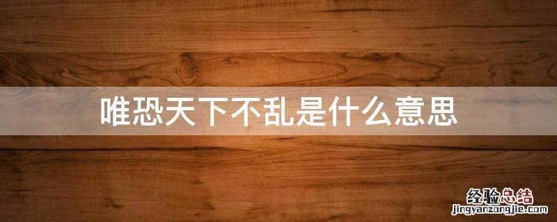 唯恐天下不乱是什么意思 唯恐天下不乱是什么意思?