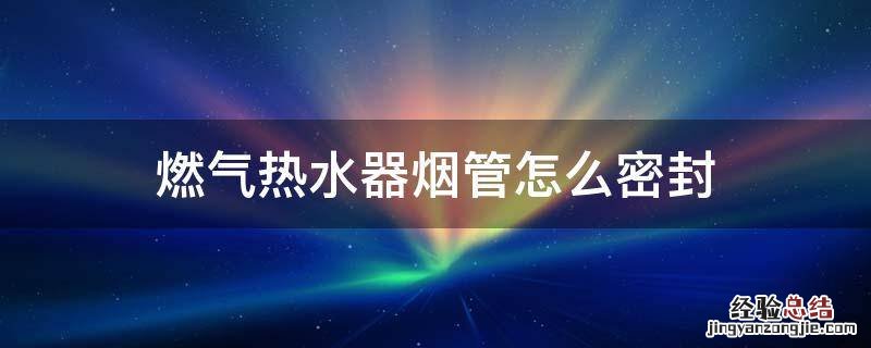 燃气热水器排烟管连接处用什么密封 燃气热水器烟管怎么密封