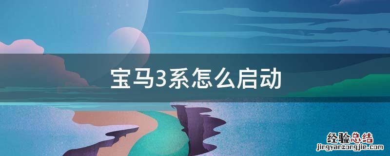 宝马3系怎么启动开车 宝马3系怎么启动