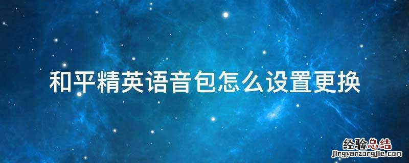 和平精英语音包如何更换 和平精英语音包怎么设置更换