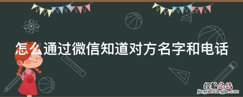 怎么通过微信知道对方名字和电话 通过微信怎么能知道对方名字