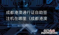 成都港澳通行证自助签注机在哪里办 成都港澳通行证自助签注机在哪里