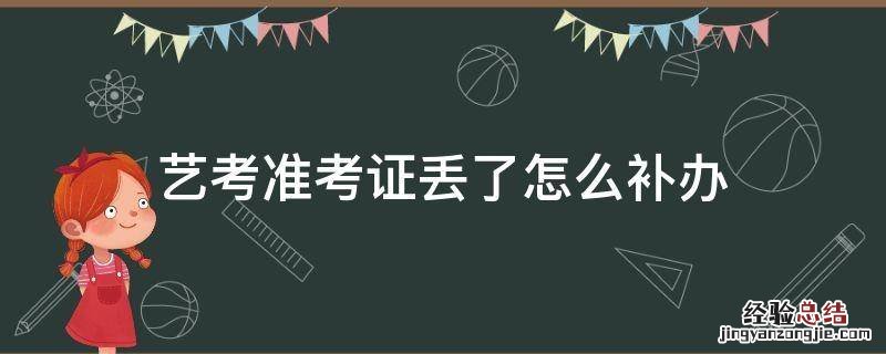 艺考弄丢准考证 艺考准考证丢了怎么补办