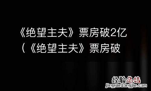《绝望主夫》票房破2亿的电影 《绝望主夫》票房破2亿