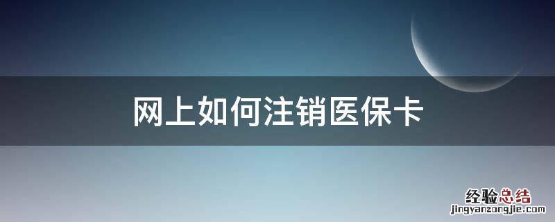 怎么网上注销医保 网上如何注销医保卡