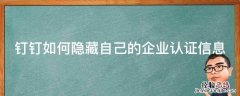 钉钉如何隐藏自己的企业认证信息呢 钉钉如何隐藏自己的企业认证信息