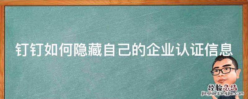 钉钉如何隐藏自己的企业认证信息呢 钉钉如何隐藏自己的企业认证信息