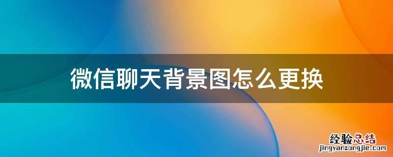 微信聊天背景图怎么更换 怎么更换微信聊天背景图片